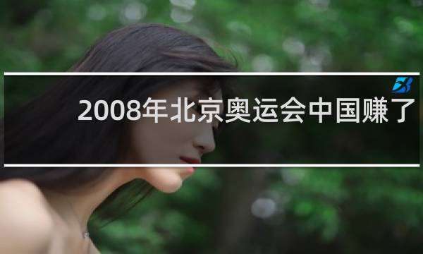 2008年北京奥运会中国赚了多少钱