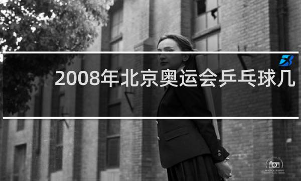 2008年北京奥运会乒乓球几块金牌