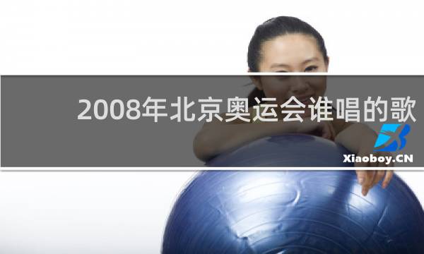 2008年北京奥运会谁唱的歌