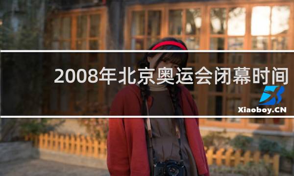 2008年北京奥运会闭幕时间是多久
