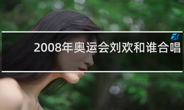 2008年奥运会刘欢和谁合唱