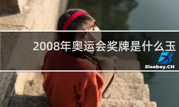 2008年奥运会奖牌是什么玉制成的