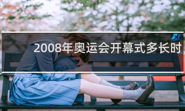 2008年奥运会开幕式多长时间