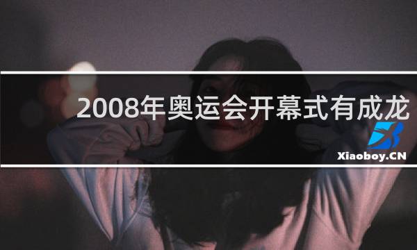 2008年奥运会开幕式有成龙吗