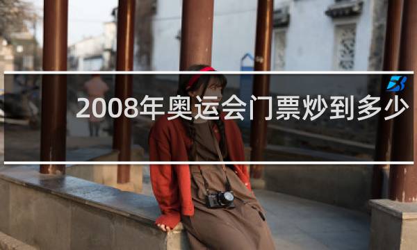 2008年奥运会门票炒到多少钱