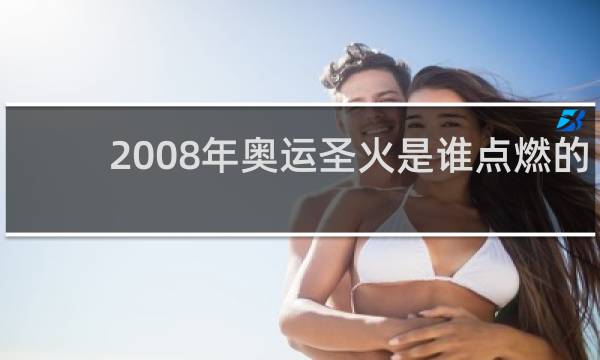 2008年奥运圣火是谁点燃的