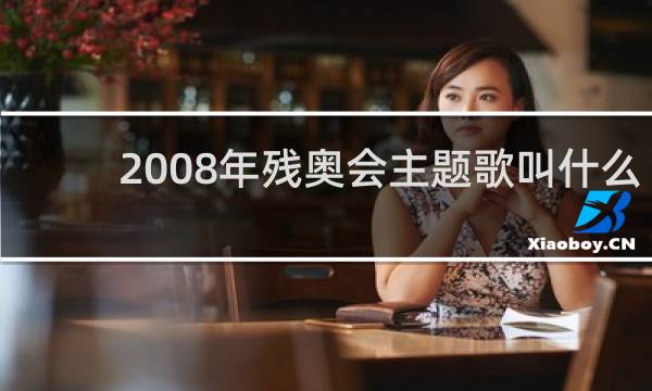 2008年残奥会主题歌叫什么