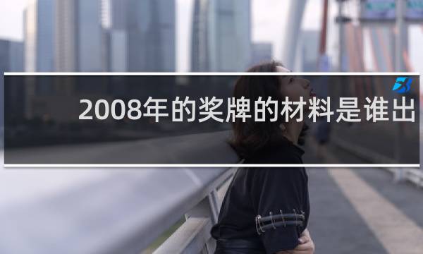 2008年的奖牌的材料是谁出的