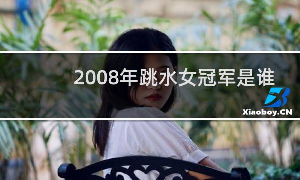 2008年跳水女冠军是谁