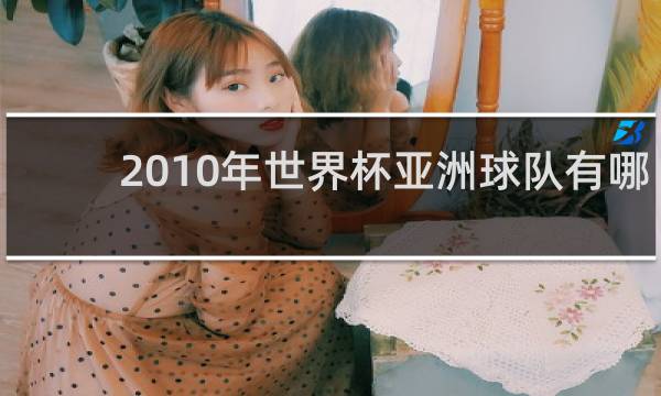 2010年世界杯亚洲球队有哪些