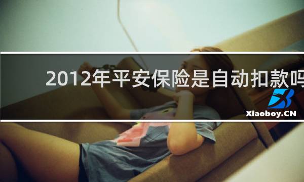 2012年平安保险是自动扣款吗