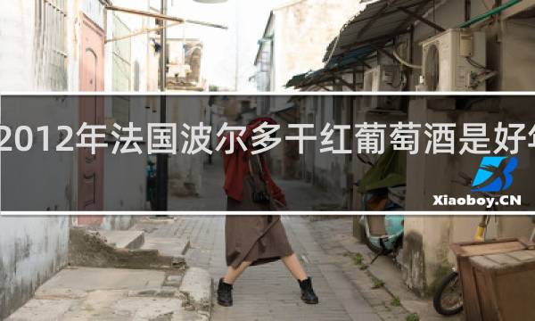 2012年法国波尔多干红葡萄酒是好年份吗