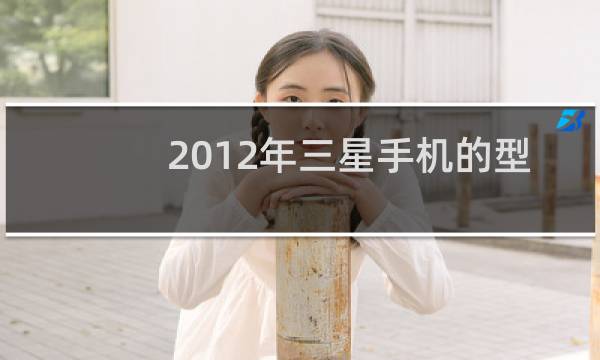 2012年三星手机的型号有哪些