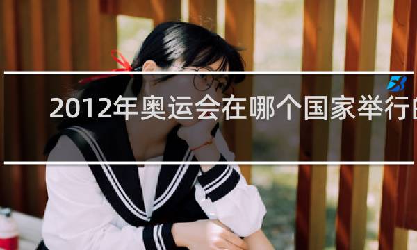 2012年奥运会在哪个国家举行的