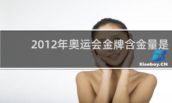 2012年奥运会金牌含金量是多少