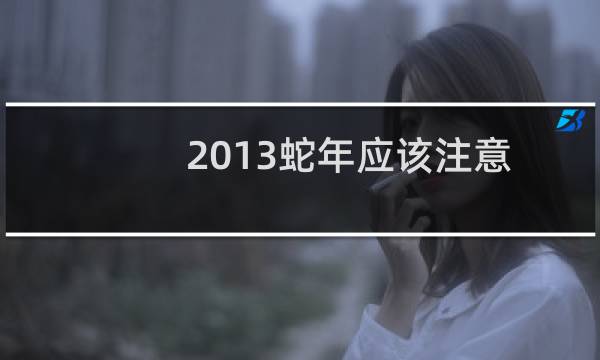 2013蛇年应该注意什么？