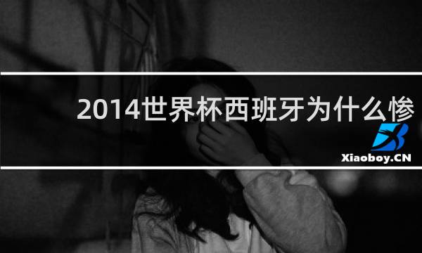 2014世界杯西班牙为什么惨败