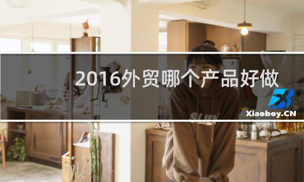 2016外贸哪个产品好做