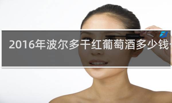 2016年波尔多干红葡萄酒多少钱一瓶?