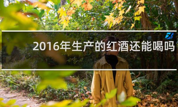 2016年生产的红酒还能喝吗