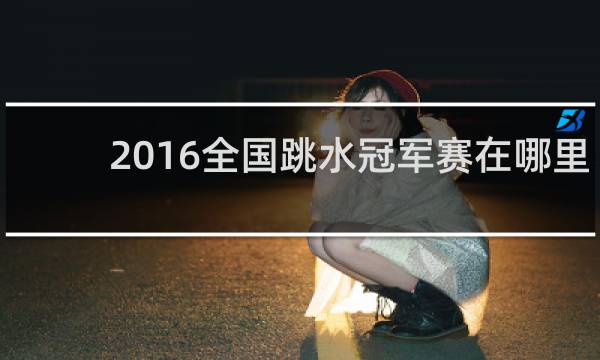 2016全国跳水冠军赛在哪里看