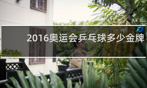 2016奥运会乒乓球多少金牌