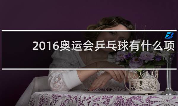 2016奥运会乒乓球有什么项目