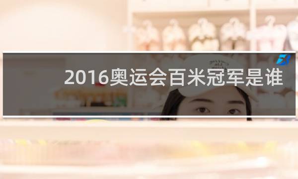 2016奥运会百米冠军是谁