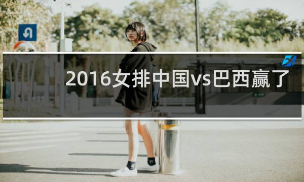2016女排中国vs巴西赢了吗