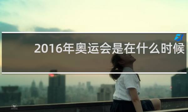 2016年奥运会是在什么时候举行的