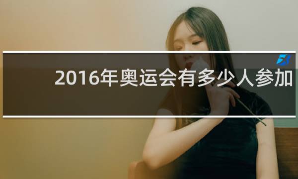 2016年奥运会有多少人参加