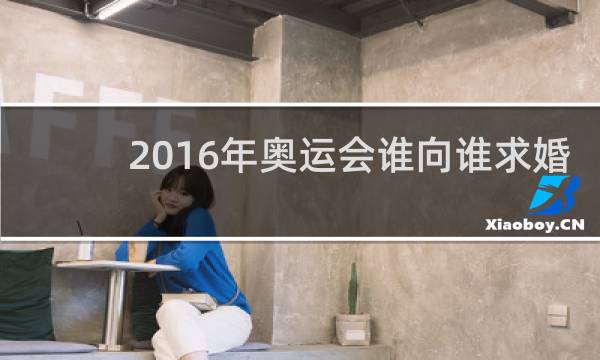 2016年奥运会谁向谁求婚