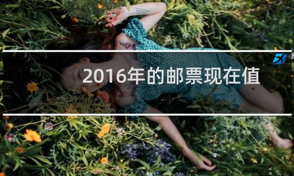 2016年的邮票现在值多少钱