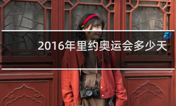 2016年里约奥运会多少天