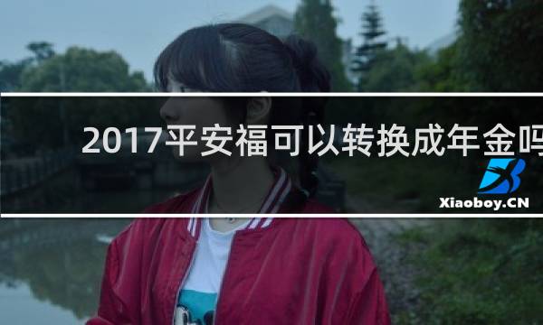 2017平安福可以转换成年金吗