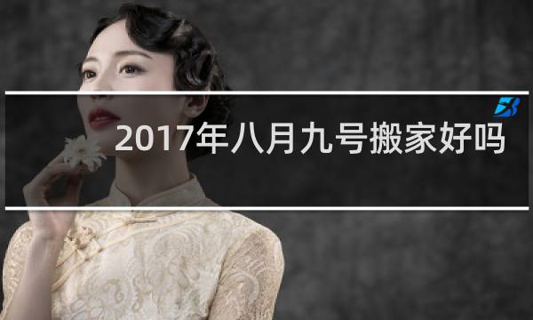 2017年八月九号搬家好吗