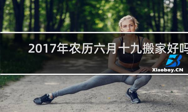 2017年农历六月十九搬家好吗