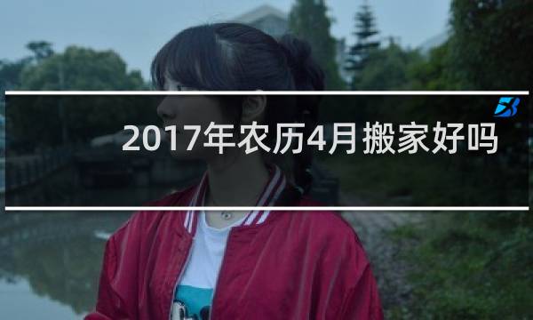 2017年农历4月搬家好吗