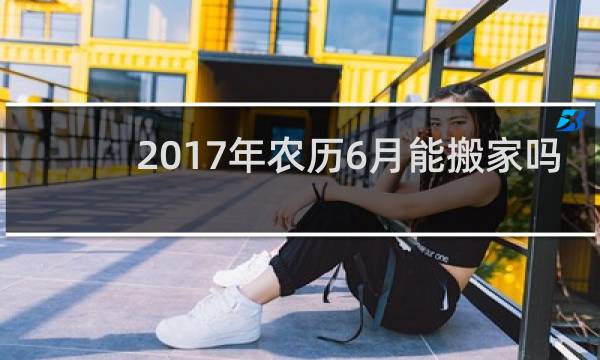 2017年农历6月能搬家吗