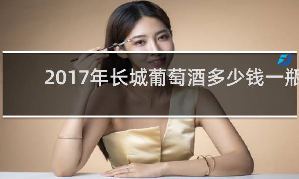 2017年长城葡萄酒多少钱一瓶