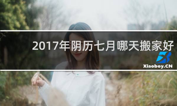 2017年阴历七月哪天搬家好