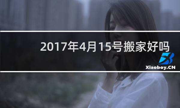 2017年4月15号搬家好吗