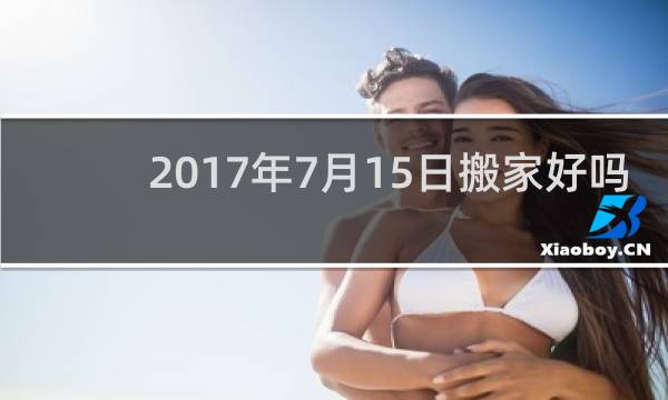 2017年7月15日搬家好吗