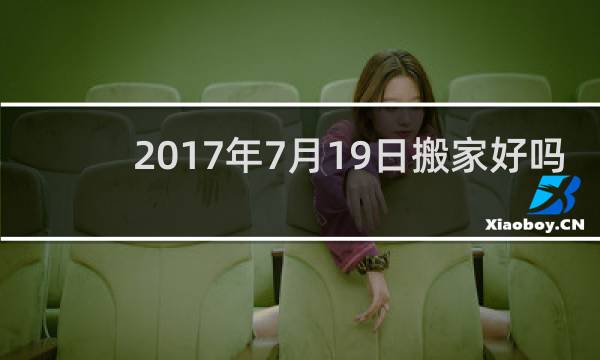 2017年7月19日搬家好吗