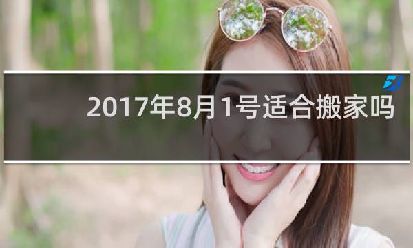 2017年8月1号适合搬家吗