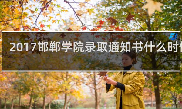 2017邯郸学院录取通知书什么时候发