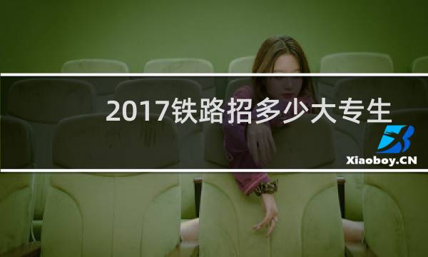 2017铁路招多少大专生