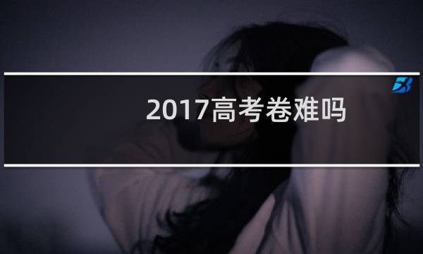 2017高考卷难吗