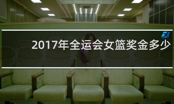 2017年全运会女篮奖金多少