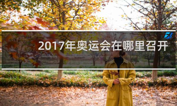 2017年奥运会在哪里召开